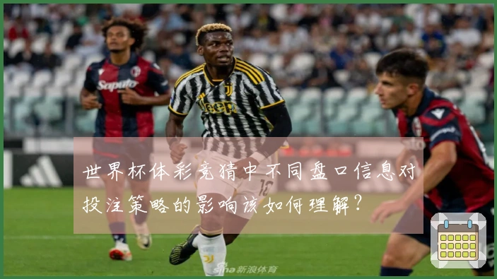 世界杯体彩竞猜中不同盘口信息对投注策略的影响该如何理解？