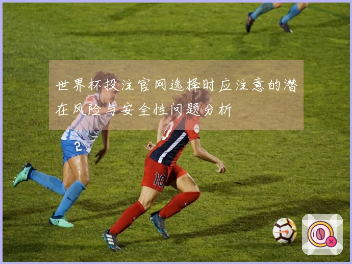 世界杯投注官网选择时应注意的潜在风险与安全性问题分析