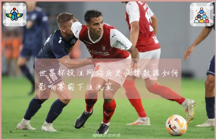 世界杯投注网站历史交锋数据如何影响赛前下注决策