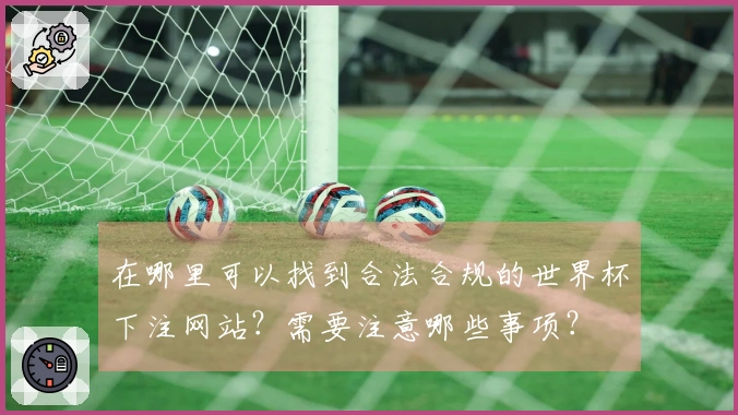 在哪里可以找到合法合规的世界杯下注网站？需要注意哪些事项？