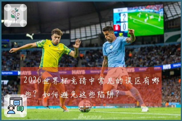 2026世界杯竞猜中常见的误区有哪些？如何避免这些陷阱？