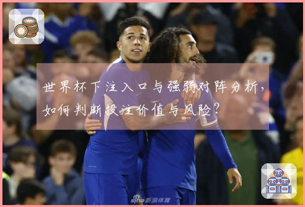 世界杯下注入口与强弱对阵分析，如何判断投注价值与风险？