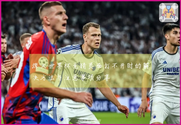 烽火世界杯竞猜页面打不开时的解决方法与注意事项分享