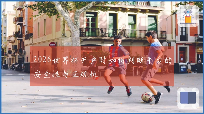 2026世界杯开户时如何判断平台的安全性与正规性