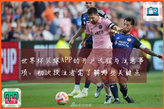 世界杯买球APP的开户流程与注意事项，初次投注者需了解哪些关键点