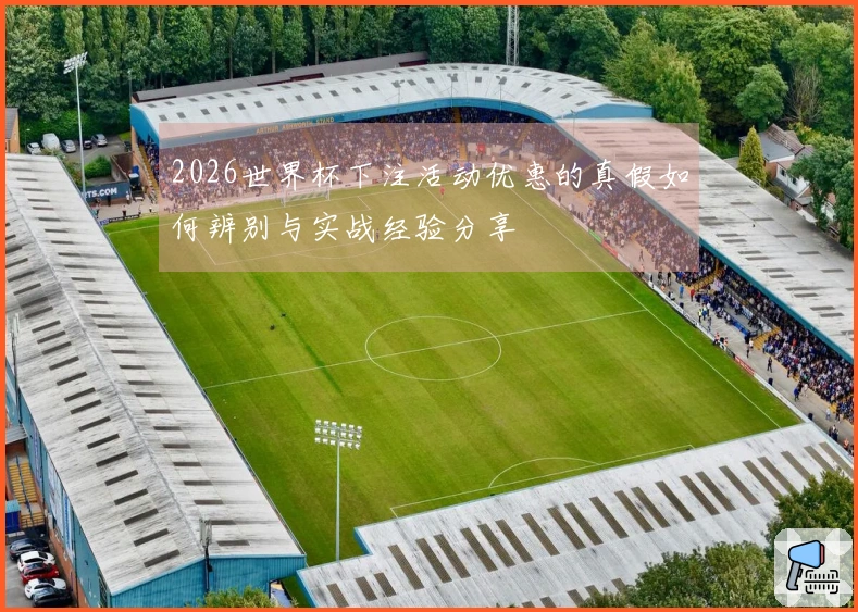 2026世界杯下注活动优惠的真假如何辨别与实战经验分享
