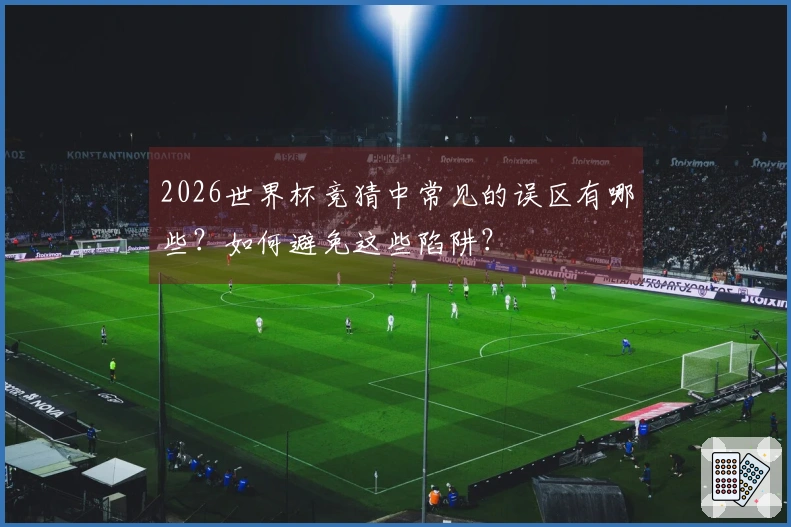 2026世界杯竞猜中常见的误区有哪些？如何避免这些陷阱？