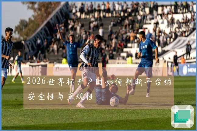 2026世界杯开户时如何判断平台的安全性与正规性