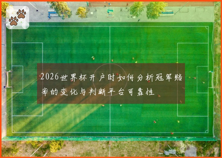 2026世界杯开户时如何分析冠军赔率的变化与判断平台可靠性
