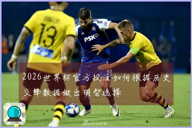 2026世界杯官方投注如何根据历史交锋数据做出明智选择