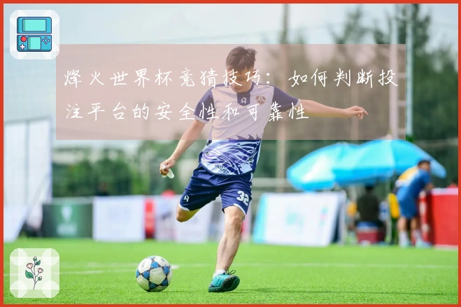 烽火世界杯竞猜技巧：如何判断投注平台的安全性和可靠性
