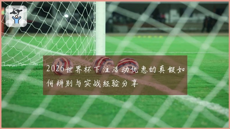 2026世界杯下注活动优惠的真假如何辨别与实战经验分享