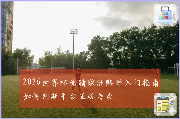 2026世界杯竞猜欧洲赔率入门指南如何判断平台正规与否