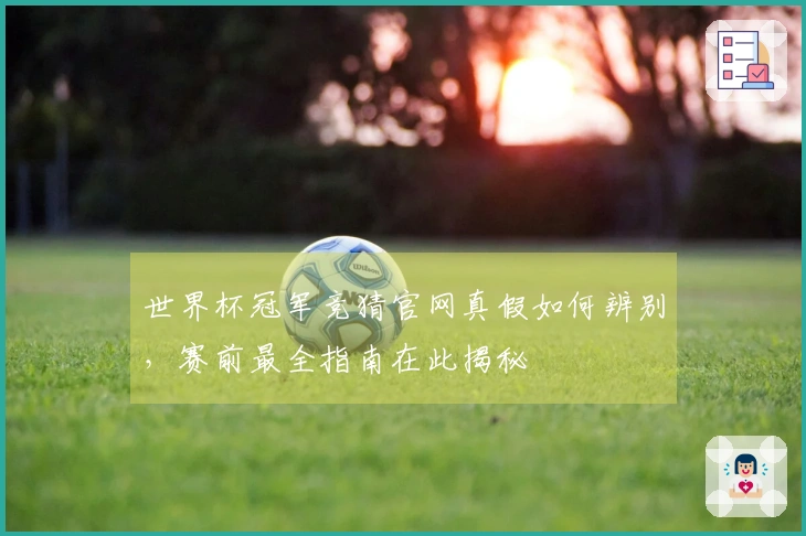 世界杯冠军竞猜官网真假如何辨别，赛前最全指南在此揭秘