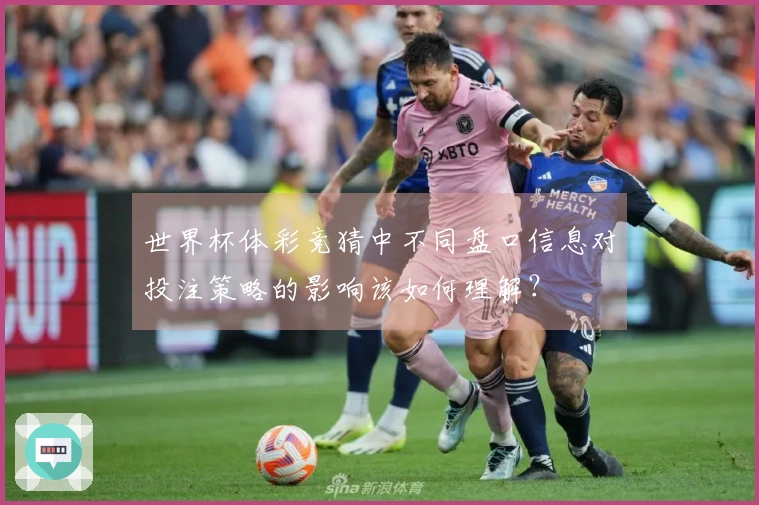 世界杯体彩竞猜中不同盘口信息对投注策略的影响该如何理解？