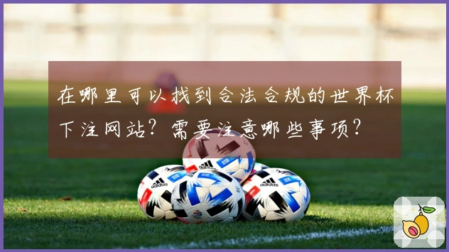 在哪里可以找到合法合规的世界杯下注网站？需要注意哪些事项？