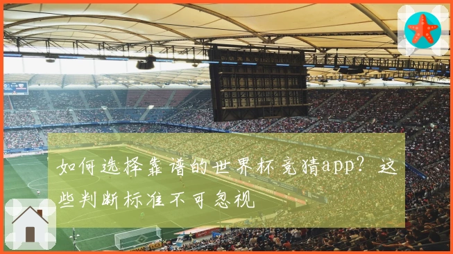 如何选择靠谱的世界杯竞猜app？这些判断标准不可忽视
